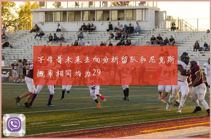 字母哥未来去向分析留队和尼克斯概率相同均为29