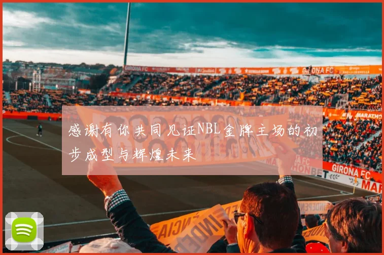 感谢有你共同见证NBL金牌主场的初步成型与辉煌未来