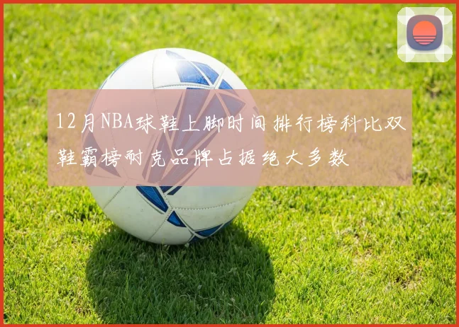 12月NBA球鞋上脚时间排行榜科比双鞋霸榜耐克品牌占据绝大多数
