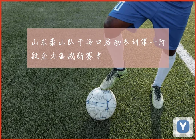 山东泰山队于海口启动冬训第一阶段全力备战新赛季