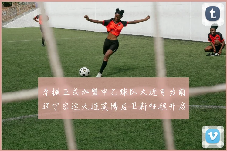 李振正式加盟中乙球队大连可为前辽宁宏运大连英博后卫新征程开启