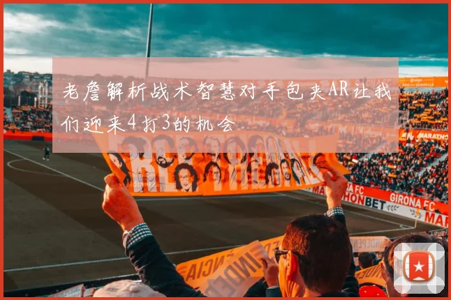 老詹解析战术智慧对手包夹AR让我们迎来4打3的机会