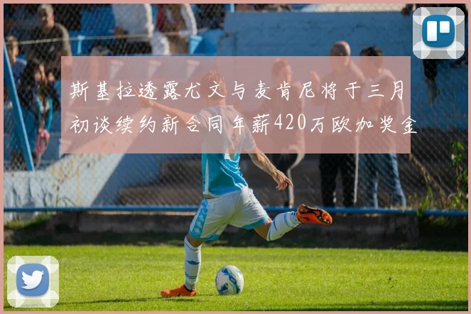 斯基拉透露尤文与麦肯尼将于三月初谈续约新合同年薪420万欧加奖金