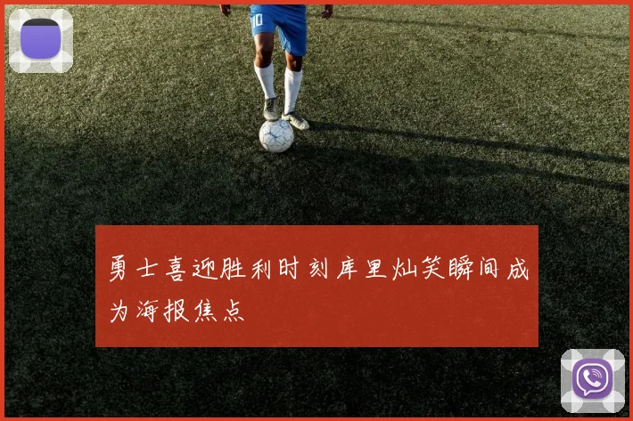 勇士喜迎胜利时刻库里灿笑瞬间成为海报焦点