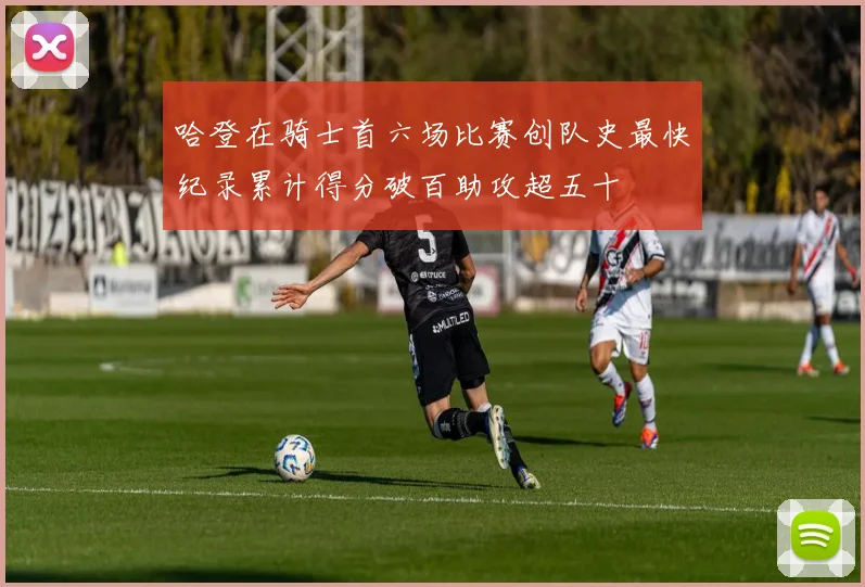 哈登在骑士首六场比赛创队史最快纪录累计得分破百助攻超五十