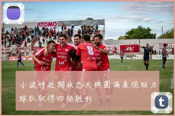 小波特近期状态火热圆满表现助力球队取得四场胜利