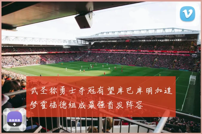 武圣称勇士夺冠有望库巴库明加追梦霍福德组成最强首发阵容
