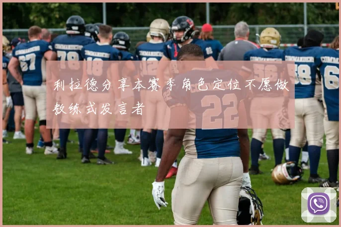 利拉德分享本赛季角色定位不愿做教练式发言者